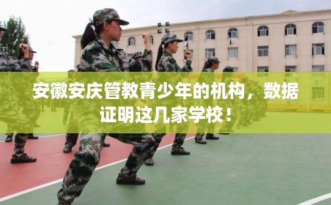 安徽安庆管教青少年的机构，数据证明这几家学校！