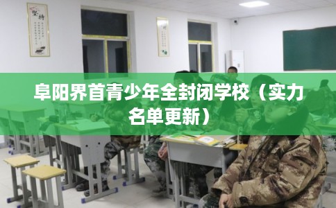 阜阳界首青少年全封闭学校(实力名单更新) 阜阳界首青少年全封闭学校(实力名单更新)