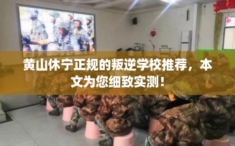 黄山休宁正规的叛逆学校推荐,本文为您细致实测! 黄山休宁正规的叛逆学校推荐,本文为您细致实测!