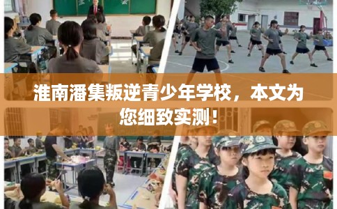 淮南潘集叛逆青少年学校，本文为您细致实测！