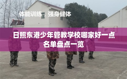 日照东港少年管教学校哪家好一点名单盘点一览