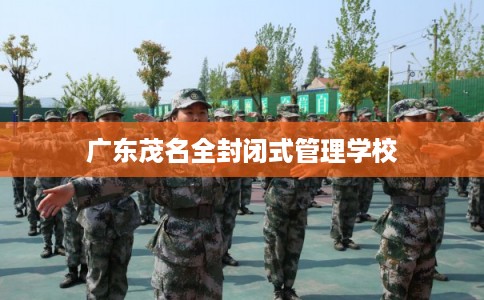 广东茂名全封闭式管理学校