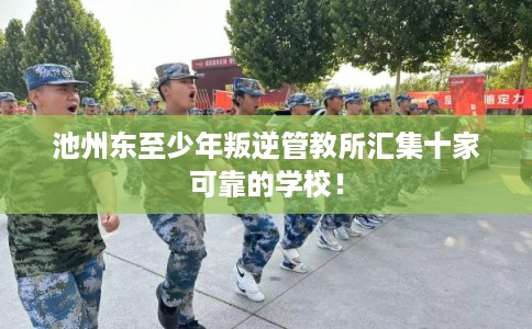 池州东至少年叛逆管教所汇集十家可靠的学校！