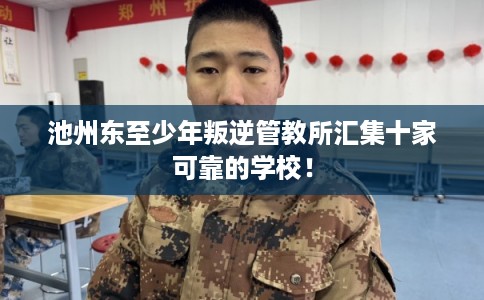 池州东至少年叛逆管教所汇集十家可靠的学校！