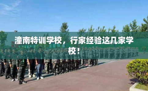 潼南特训学校，行家经验这几家学校！