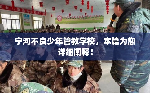 宁河不良少年管教学校，本篇为您详细阐释！
