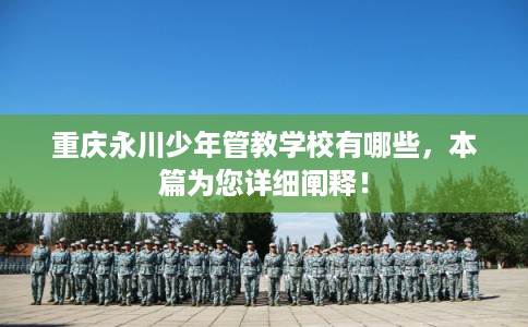 重庆永川少年管教学校有哪些，本篇为您详细阐释！