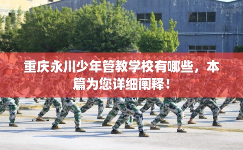 重庆永川少年管教学校有哪些，本篇为您详细阐释！