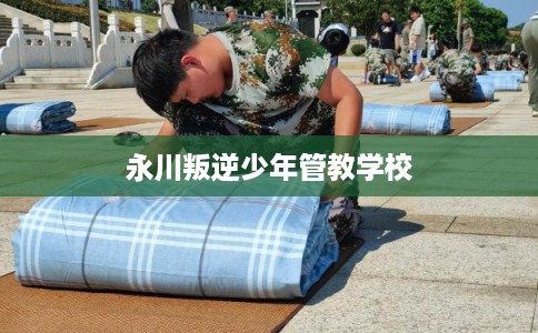 永川叛逆少年管教学校 永川叛逆少年管教学校
