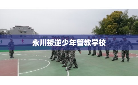 永川叛逆少年管教学校 永川叛逆少年管教学校