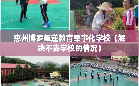 惠州博罗叛逆教育军事化学校（解决不去学校的情况）