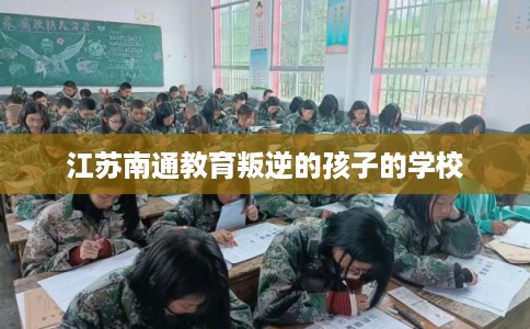 江苏南通教育叛逆的孩子的学校