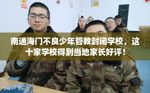 南通海门不良少年管教封闭学校，这十家学校得到当地家长好评！