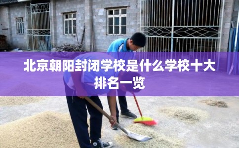 北京朝阳封闭学校是什么学校十大排名一览