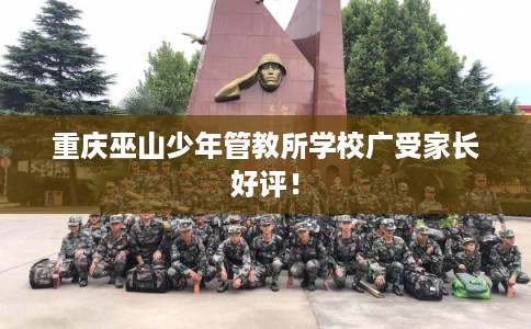 重庆巫山少年管教所学校广受家长好评！