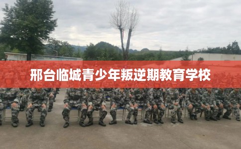 邢台临城青少年叛逆期教育学校