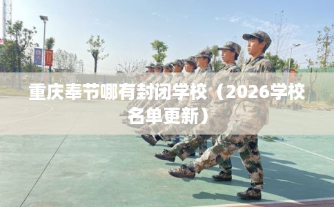 重庆奉节哪有封闭学校（2026学校名单更新）