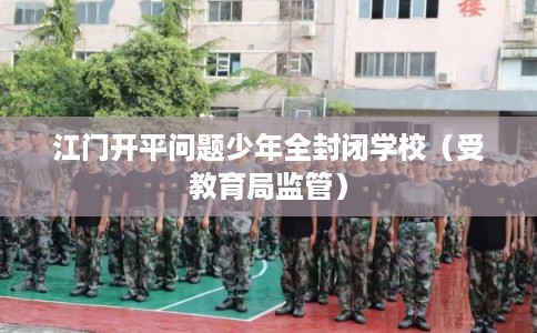 江门开平问题少年全封闭学校（受教育局监管）