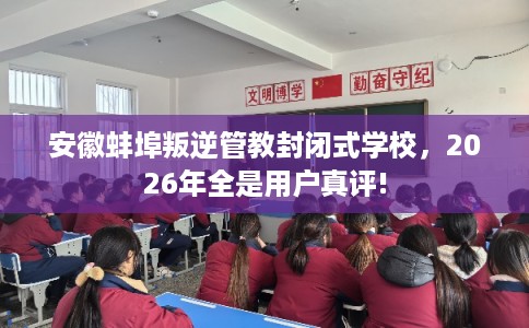 安徽蚌埠叛逆管教封闭式学校，2026年全是用户真评!