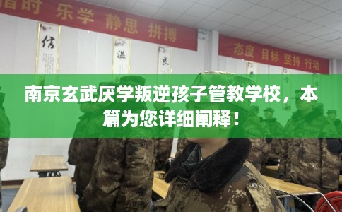 南京玄武厌学叛逆孩子管教学校,本篇为您详细阐释! 南京玄武厌学叛逆孩子管教学校,本篇为您详细阐释!