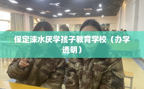 保定涞水厌学孩子教育学校（办学透明）