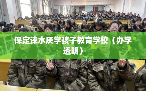 保定涞水厌学孩子教育学校（办学透明）
