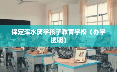 保定涞水厌学孩子教育学校（办学透明）