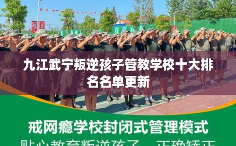 九江武宁叛逆孩子管教学校十大排名名单更新 九江武宁叛逆孩子管教学校十大排名名单更新