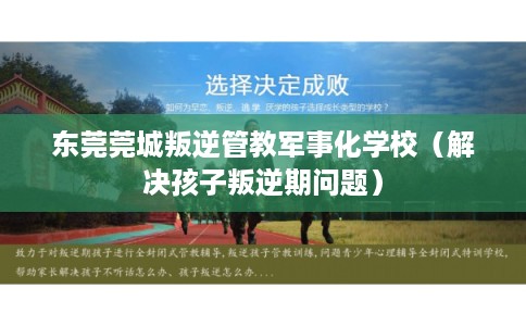 东莞莞城叛逆管教军事化学校(解决孩子叛逆期问题) 东莞莞城叛逆管教军事化学校(解决孩子叛逆期问题)
