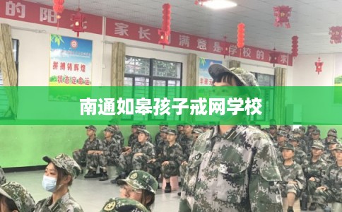 南通如皋孩子戒网学校