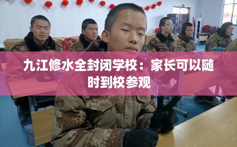 九江修水全封闭学校：家长可以随时到校参观