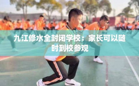 九江修水全封闭学校：家长可以随时到校参观