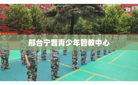 邢台宁晋青少年管教中心