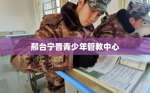 邢台宁晋青少年管教中心