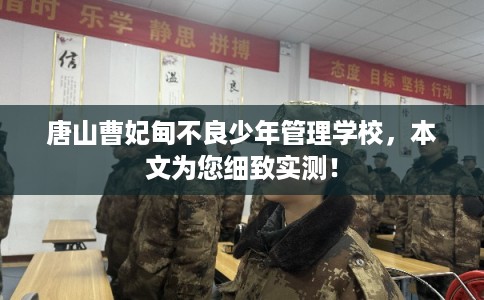 唐山曹妃甸不良少年管理学校，本文为您细致实测！