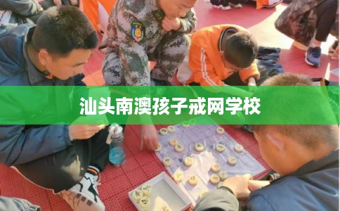 汕头南澳孩子戒网学校