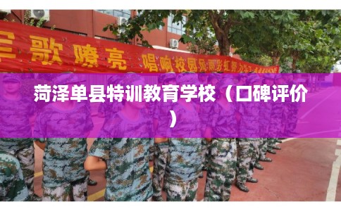 菏泽单县特训教育学校（口碑评价）