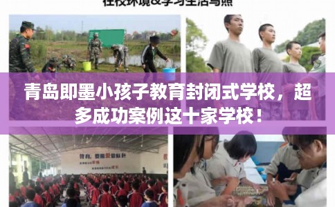 青岛即墨小孩子教育封闭式学校，超多成功案例这十家学校！