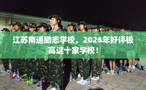 江苏南通励志学校,2026年好评极高这十家学校! 江苏南通励志学校,2026年好评极高这十家学校!