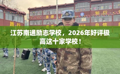江苏南通励志学校，2026年好评极高这十家学校！