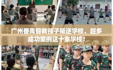 广州番禺管教孩子叛逆学校,超多成功案例这十家学校! 广州番禺管教孩子叛逆学校,超多成功案例这十家学校!