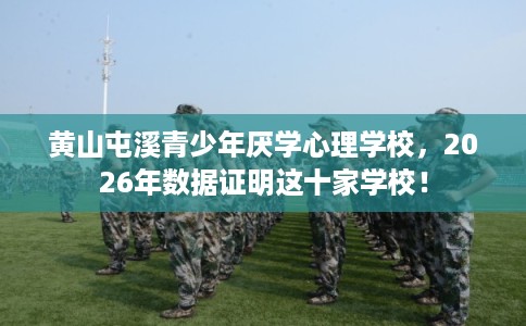 黄山屯溪青少年厌学心理学校,2026年数据证明这十家学校! 黄山屯溪青少年厌学心理学校,2026年数据证明这十家学校!