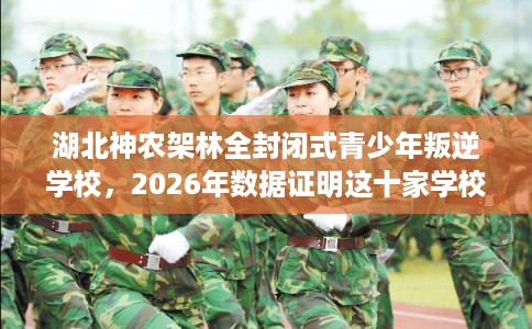 湖北神农架林全封闭式青少年叛逆学校，2026年数据证明这十家学校！
