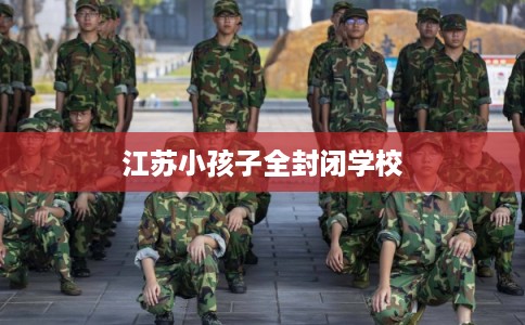 江苏小孩子全封闭学校