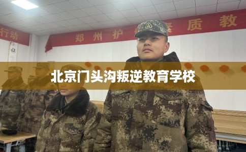 北京门头沟叛逆教育学校