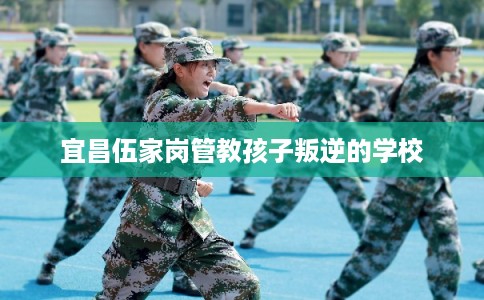 宜昌伍家岗管教孩子叛逆的学校