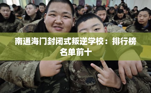 南通海门封闭式叛逆学校：排行榜名单前十