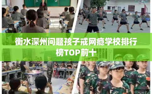 衡水深州问题孩子戒网瘾学校排行榜TOP前十