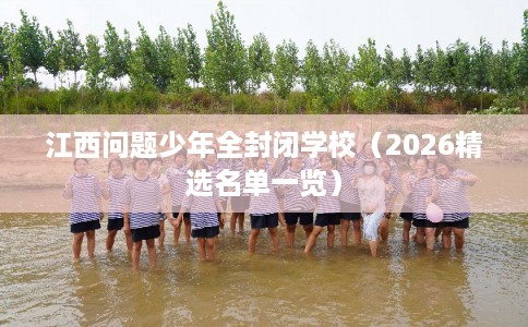 江西问题少年全封闭学校（2026精选名单一览）