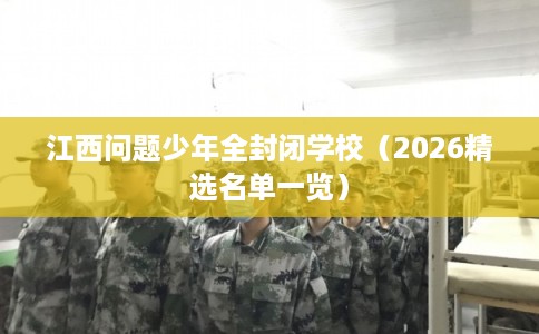江西问题少年全封闭学校（2026精选名单一览）